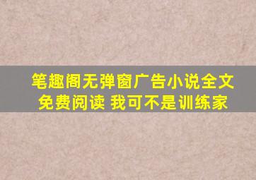 笔趣阁无弹窗广告小说全文免费阅读 我可不是训练家